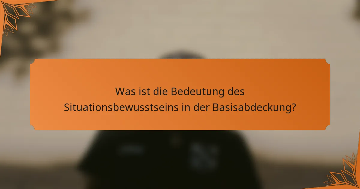 Was ist die Bedeutung des Situationsbewusstseins in der Basisabdeckung?
