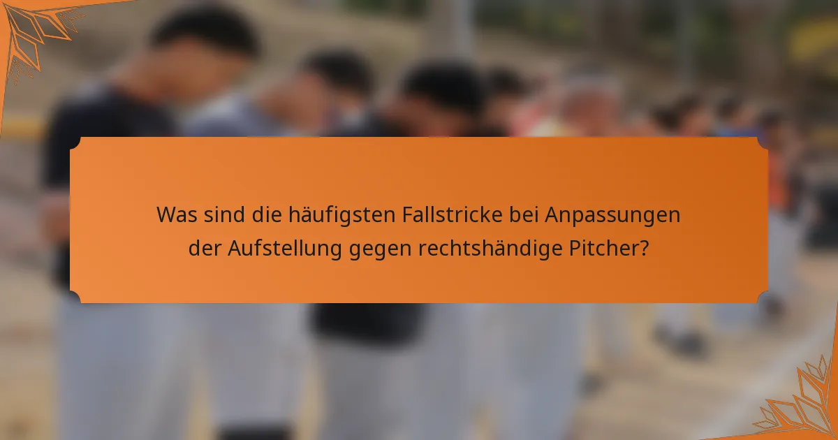 Was sind die häufigsten Fallstricke bei Anpassungen der Aufstellung gegen rechtshändige Pitcher?