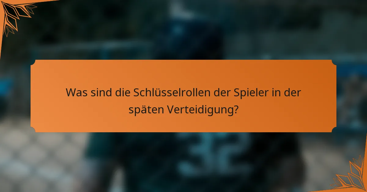 Was sind die Schlüsselrollen der Spieler in der späten Verteidigung?
