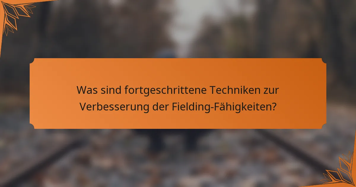Was sind fortgeschrittene Techniken zur Verbesserung der Fielding-Fähigkeiten?