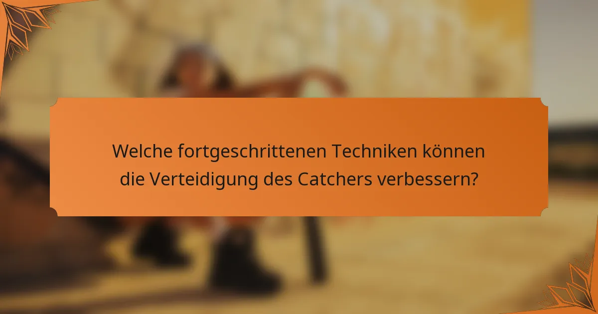 Welche fortgeschrittenen Techniken können die Verteidigung des Catchers verbessern?