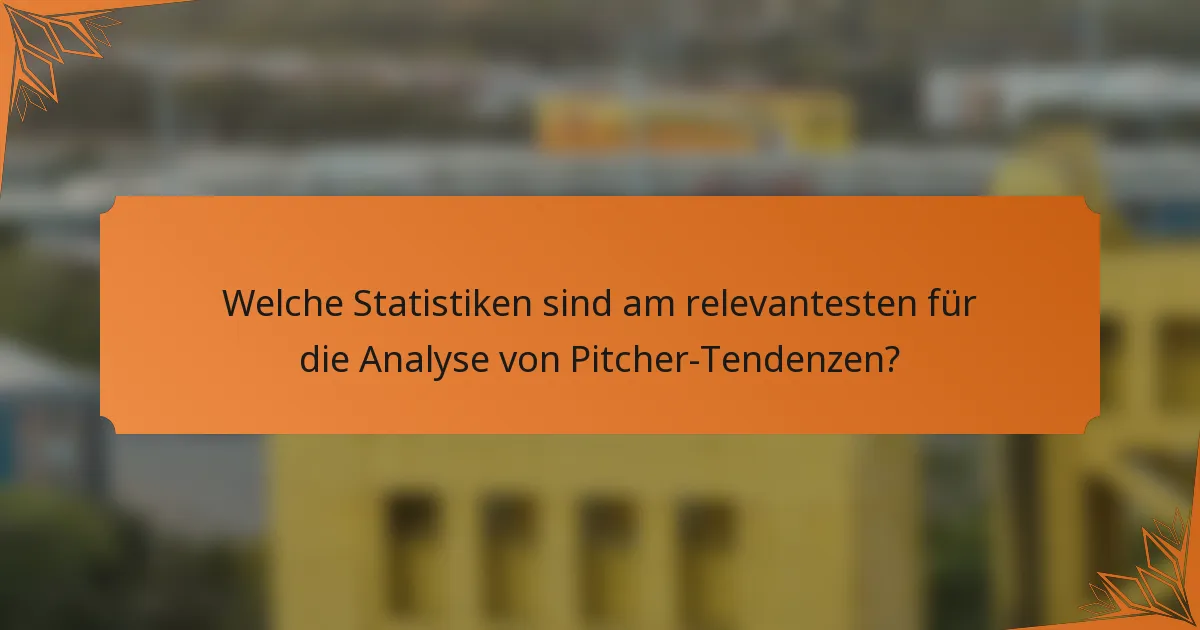Welche Statistiken sind am relevantesten für die Analyse von Pitcher-Tendenzen?