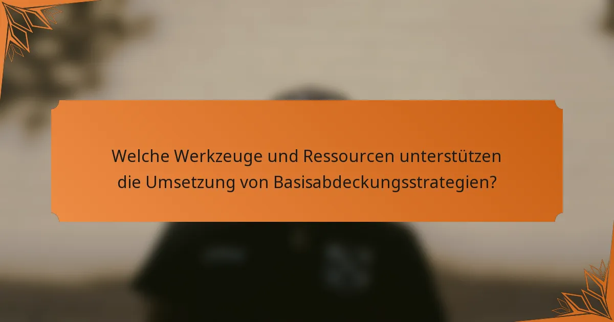 Welche Werkzeuge und Ressourcen unterstützen die Umsetzung von Basisabdeckungsstrategien?