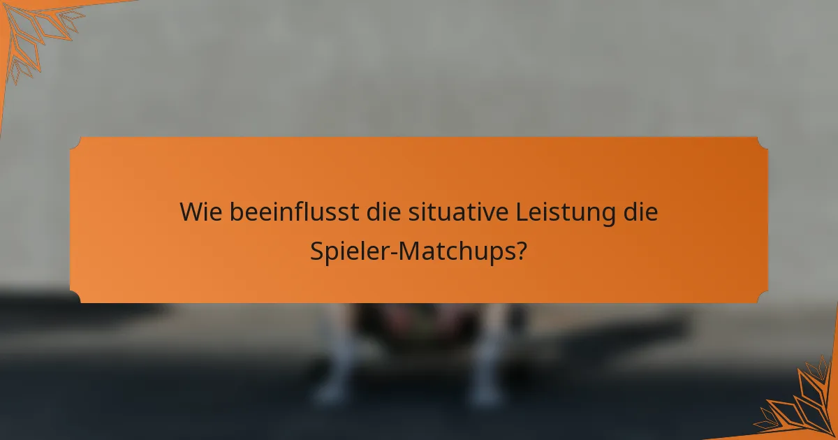 Wie beeinflusst die situative Leistung die Spieler-Matchups?