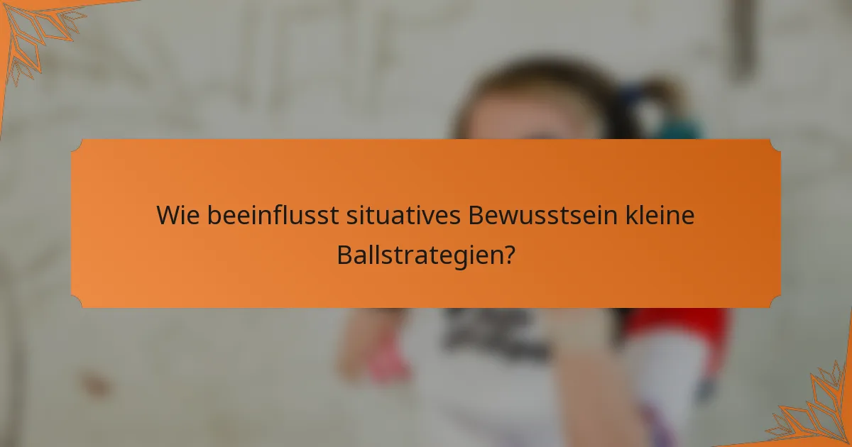 Wie beeinflusst situatives Bewusstsein kleine Ballstrategien?