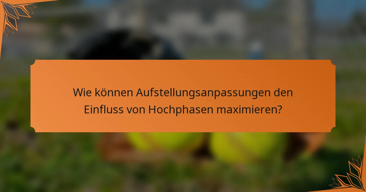 Wie können Aufstellungsanpassungen den Einfluss von Hochphasen maximieren?