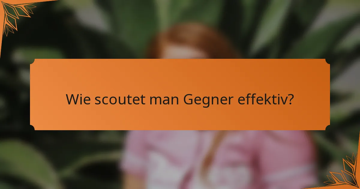 Wie scoutet man Gegner effektiv?
