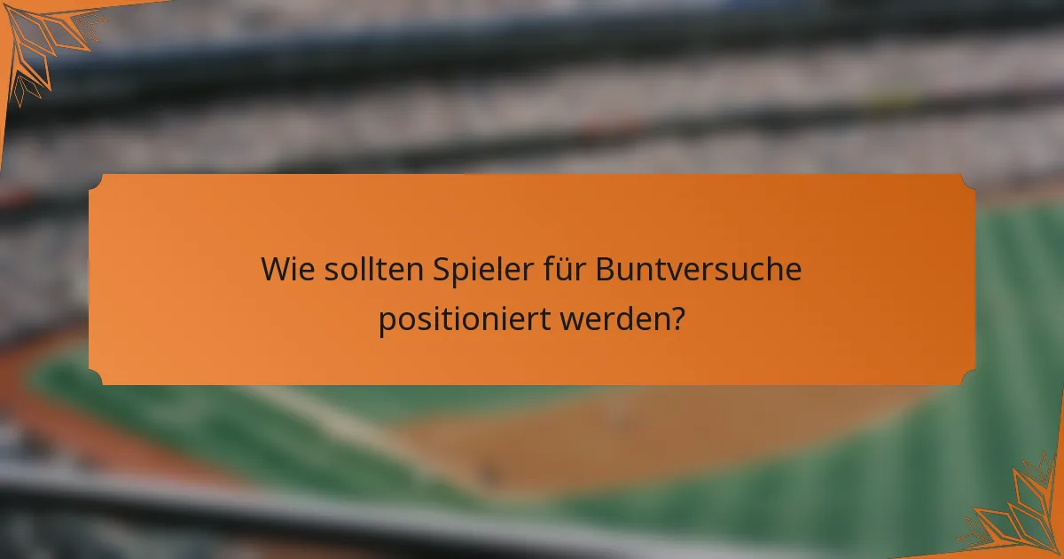 Wie sollten Spieler für Buntversuche positioniert werden?