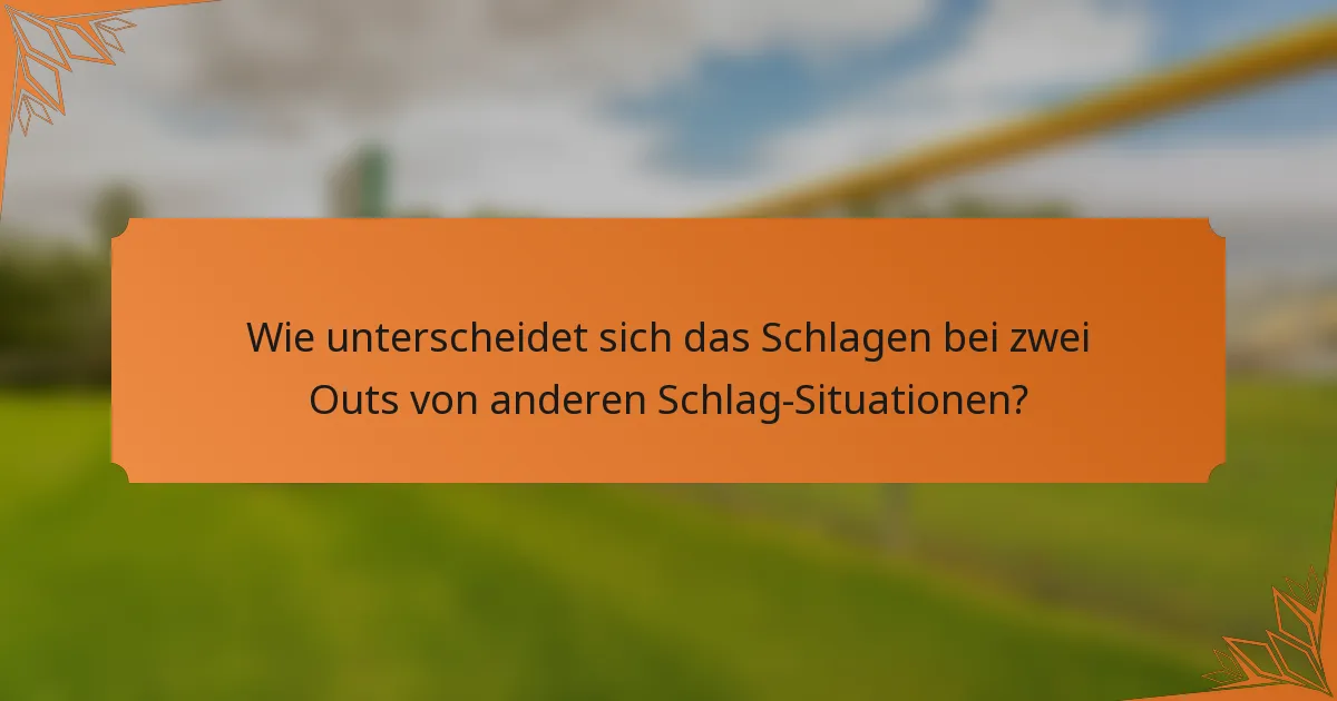 Wie unterscheidet sich das Schlagen bei zwei Outs von anderen Schlag-Situationen?