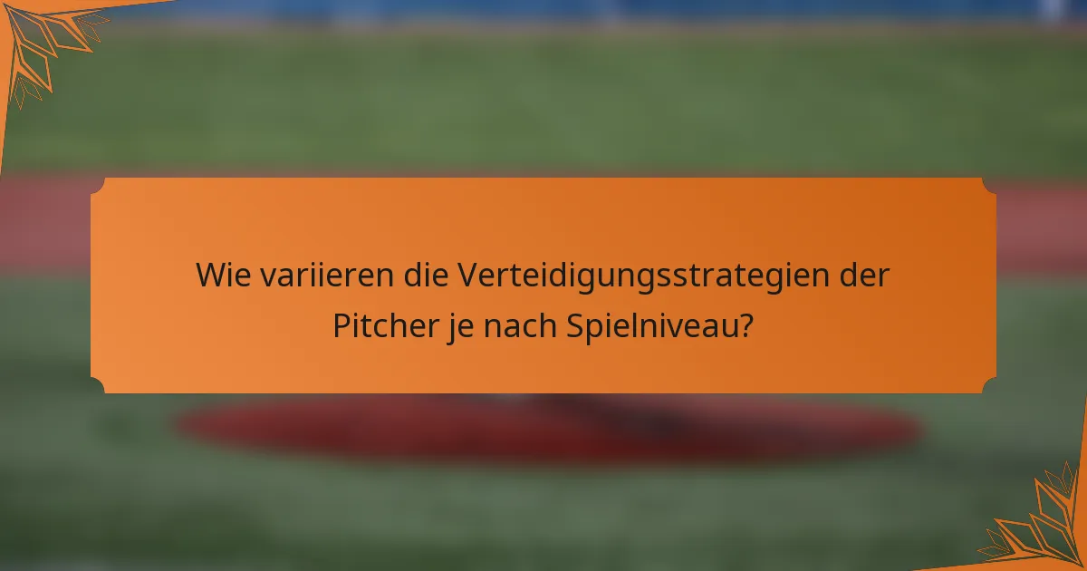 Wie variieren die Verteidigungsstrategien der Pitcher je nach Spielniveau?